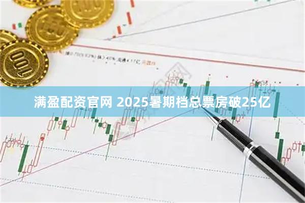 满盈配资官网 2025暑期档总票房破25亿