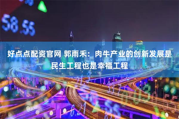 好点点配资官网 郭雨禾：肉牛产业的创新发展是民生工程也是幸福工程