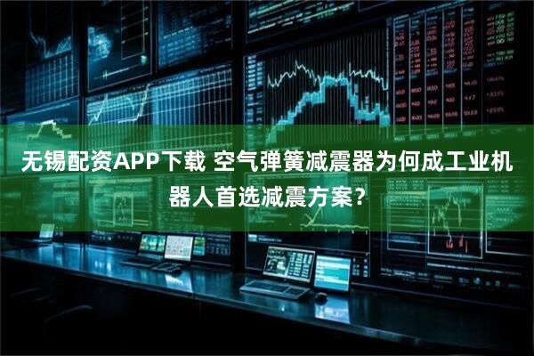 无锡配资APP下载 空气弹簧减震器为何成工业机器人首选减震方案？