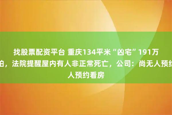 找股票配资平台 重庆134平米“凶宅”191万元起拍，法院提醒屋内有人非正常死亡，公司：尚无人预约看房