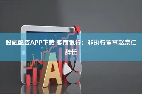 股融配资APP下载 徽商银行：非执行董事赵宗仁辞任
