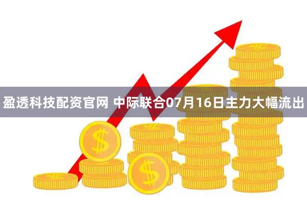 盈透科技配资官网 中际联合07月16日主力大幅流出
