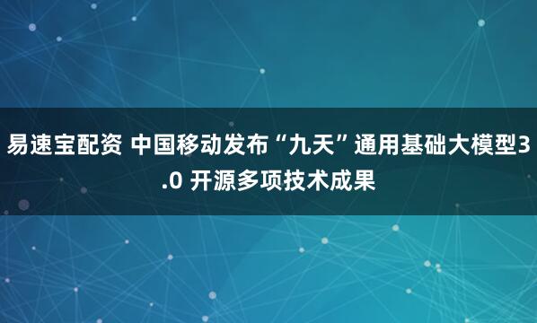 易速宝配资 中国移动发布“九天”通用基础大模型3.0 开源多项技术成果