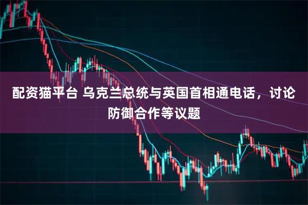 配资猫平台 乌克兰总统与英国首相通电话，讨论防御合作等议题