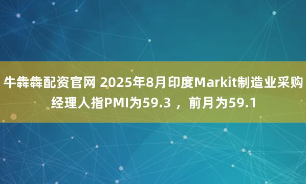 牛犇犇配资官网 2025年8月印度Markit制造业采购经理人指PMI为59.3 ，前月为59.1