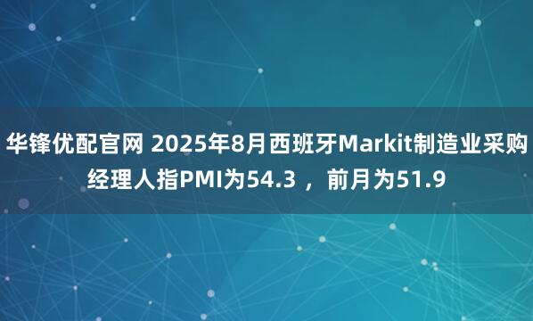 华锋优配官网 2025年8月西班牙Markit制造业采购经理人指PMI为54.3 ，前月为51.9
