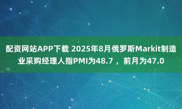 配资网站APP下载 2025年8月俄罗斯Markit制造业采购经理人指PMI为48.7 ，前月为47.0