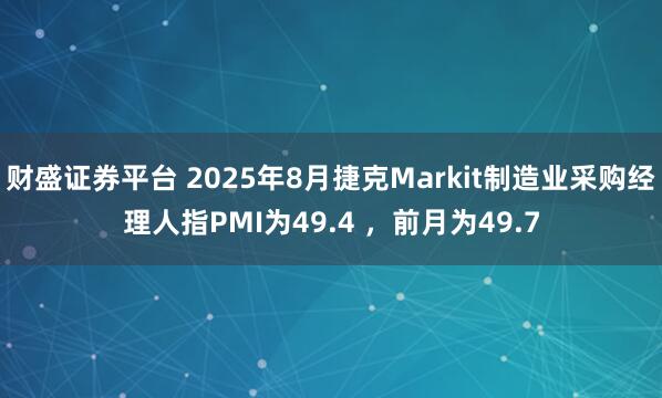 财盛证券平台 2025年8月捷克Markit制造业采购经理人指PMI为49.4 ，前月为49.7