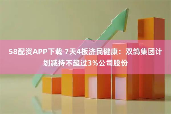 58配资APP下载 7天4板济民健康：双鸽集团计划减持不超过3%公司股份
