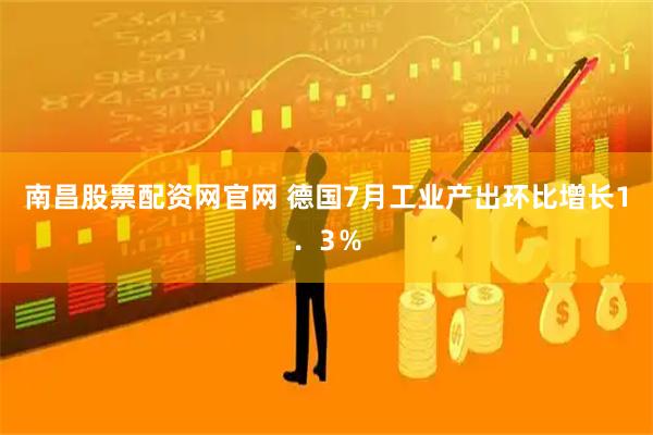南昌股票配资网官网 德国7月工业产出环比增长1．3％