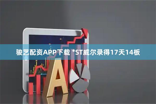 骏艺配资APP下载 *ST威尔录得17天14板