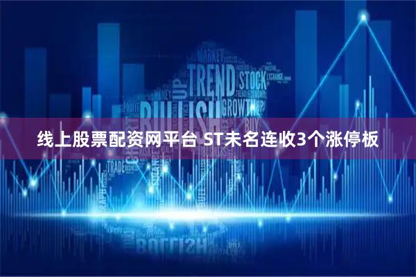 线上股票配资网平台 ST未名连收3个涨停板