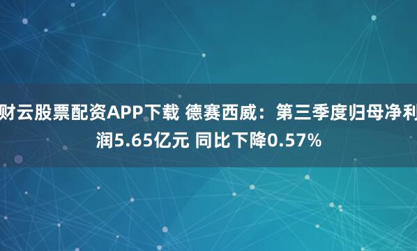 财云股票配资APP下载 德赛西威：第三季度归母净利润5.65亿元 同比下降0.57%