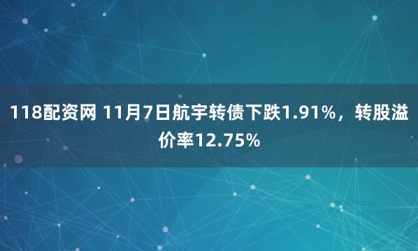 118配资网 11月7日航宇转债下跌1.91%，转股溢价率12.75%