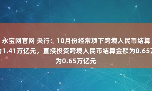 永宝网官网 央行：10月份经常项下跨境人民币结算金额为1.41万亿元，直接投资跨境人民币结算金额为0.65万亿元