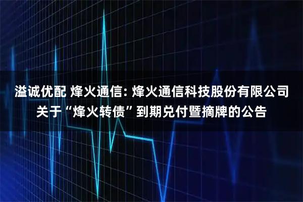 溢诚优配 烽火通信: 烽火通信科技股份有限公司关于“烽火转债”到期兑付暨摘牌的公告