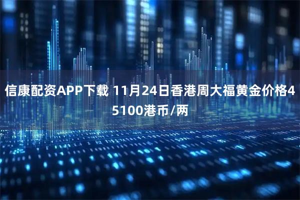 信康配资APP下载 11月24日香港周大福黄金价格45100港币/两