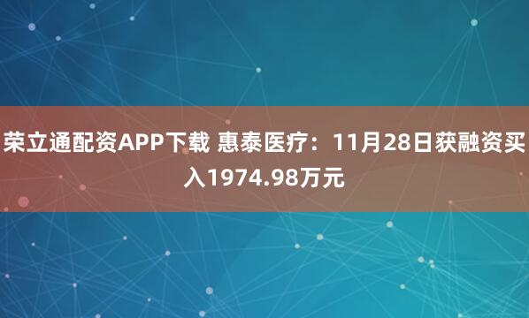 荣立通配资APP下载 惠泰医疗：11月28日获融资买入1974.98万元