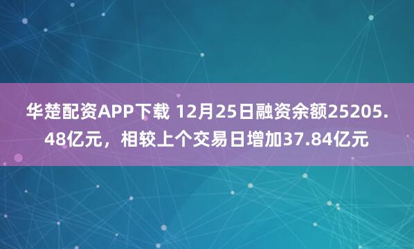华楚配资APP下载 12月25日融资余额25205.48亿元，相较上个交易日增加37.84亿元