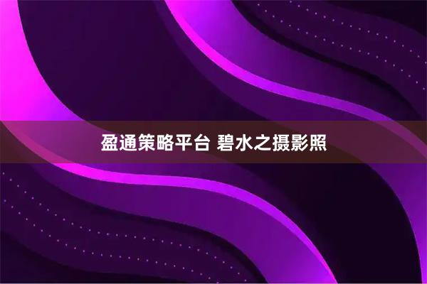 盈通策略平台 碧水之摄影照