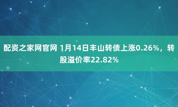 配资之家网官网 1月14日丰山转债上涨0.26%,转股溢价率22.82%