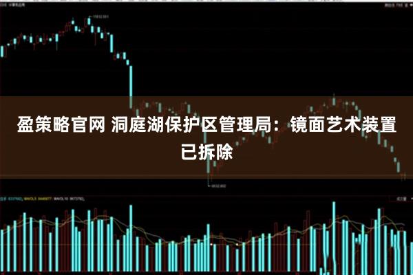 盈策略官网 洞庭湖保护区管理局：镜面艺术装置已拆除