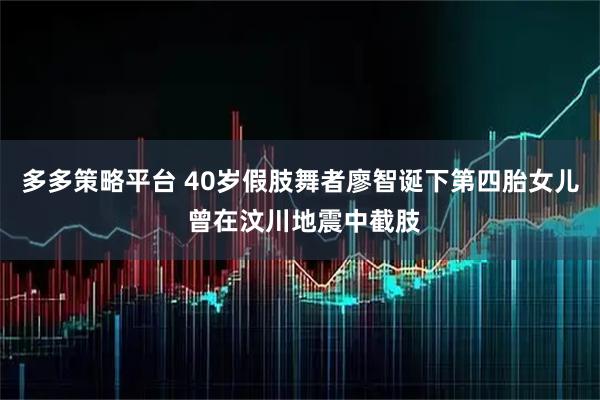 多多策略平台 40岁假肢舞者廖智诞下第四胎女儿 曾在汶川地震中截肢