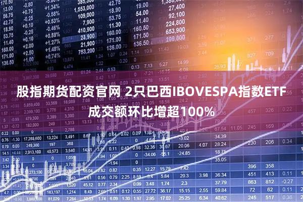 股指期货配资官网 2只巴西IBOVESPA指数ETF成交额环比增超100%