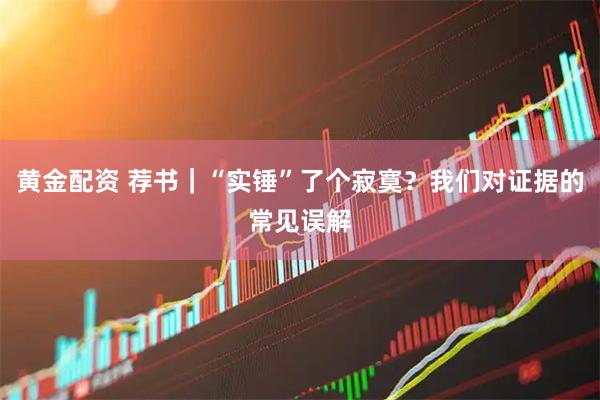 黄金配资 荐书｜“实锤”了个寂寞？我们对证据的常见误解
