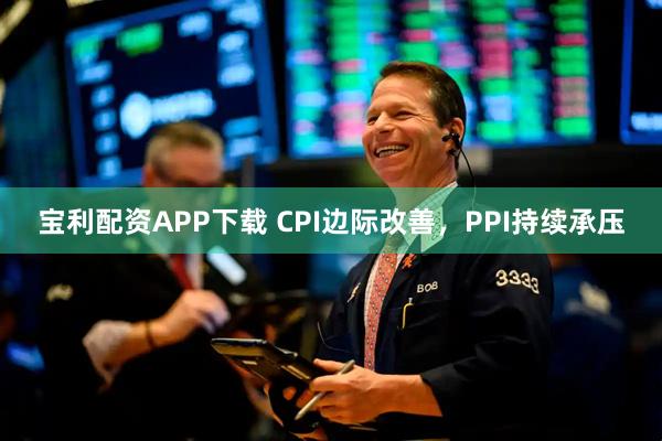 宝利配资APP下载 CPI边际改善，PPI持续承压