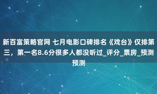 新百富策略官网 七月电影口碑排名《戏台》仅排第三，第一名8.6分很多人都没听过_评分_票房_预测
