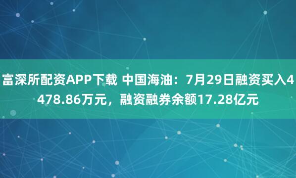 富深所配资APP下载 中国海油:7月29日融资买入4478.86万元,融资融券余额17.28亿元