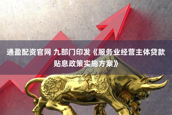 通盈配资官网 九部门印发《服务业经营主体贷款贴息政策实施方案》