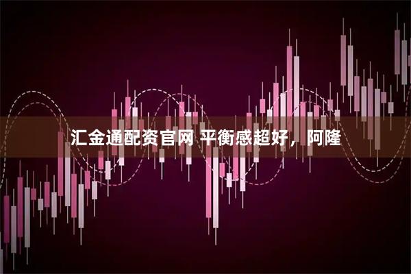 汇金通配资官网 平衡感超好，阿隆