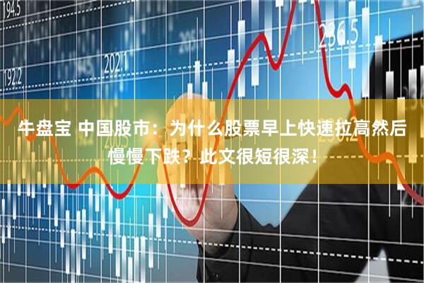 牛盘宝 中国股市：为什么股票早上快速拉高然后慢慢下跌？此文很短很深！